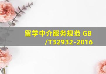 留学中介服务规范 GB/T32932-2016